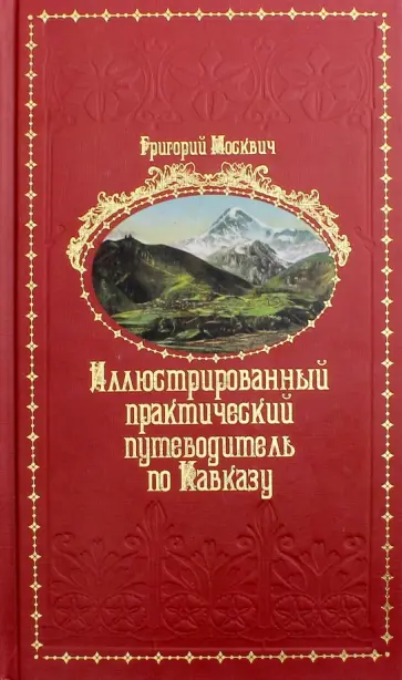 Григорий Москвич - Иллюстрированный практический путеводитель по Кавказу Григорий Москвич - Иллюстрированный практический путеводитель по Кавказу обложка книги