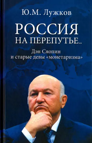 Юрий Лужков - Россия на перепутье. Дэн Сяопин и старые девы "монетаризма" Юрий Лужков - Россия на перепутье. Дэн Сяопин и старые девы "монетаризма" обложка книги