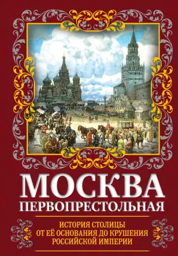 Михаил Вострышев - Москва Первопрестольная. История столицы от ее основания до крушения Российской империи Михаил Вострышев - Москва Первопрестольная. История столицы от ее основания до крушения Российской империи обложка книги