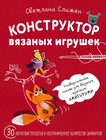 Светлана Слижен - Конструктор вязаных игрушек. Универсальные схемы для вязания крючком амигуруми Светлана Слижен - Конструктор вязаных игрушек. Универсальные схемы для вязания крючком амигуруми обложка книги