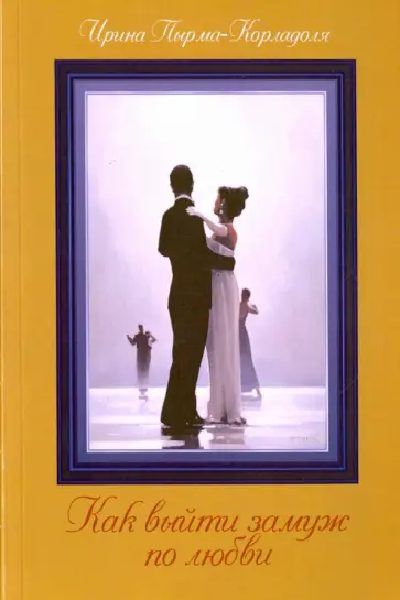 Ирина Пырма-Корладоля - Как выйти замуж по любви Ирина Пырма-Корладоля - Как выйти замуж по любви обложка книги