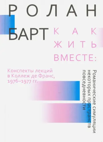Ролан Барт - Как жить вместе: романические симуляции некоторых пространств повседневности обложка книги