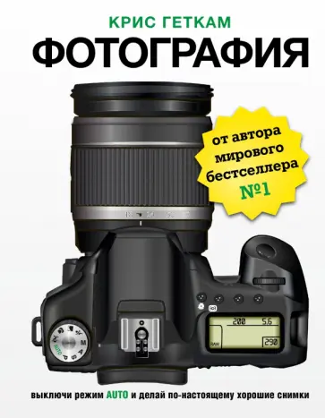 Крис Геткам - Фотография. Выключи режим Auto и делай по-настоящему Крис Геткам - Фотография. Выключи режим Auto и делай по-настоящему обложка книги