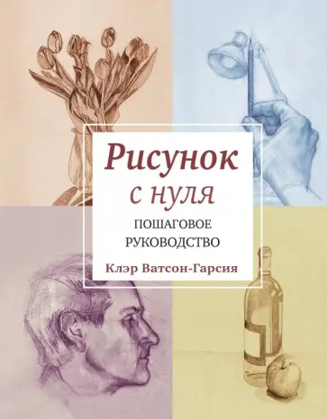 Клэр Ватсон-Гарсия - Рисунок с нуля. Пошаговое руководство обложка книги