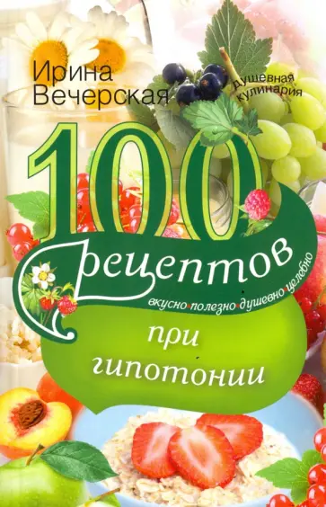 Ирина Вечерская - 100 рецептов питания при гипотонии. Вкусно, полезно, душевно, целебно Ирина Вечерская - 100 рецептов питания при гипотонии. Вкусно, полезно, душевно, целебно обложка книги
