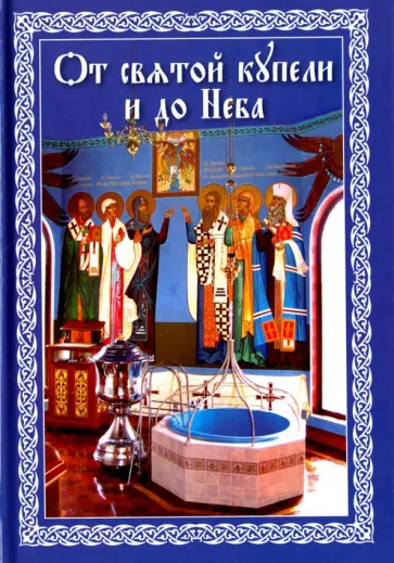 От святой купели и до Неба. Краткий устав жизни православного христианина От святой купели и до Неба. Краткий устав жизни православного христианина обложка книги