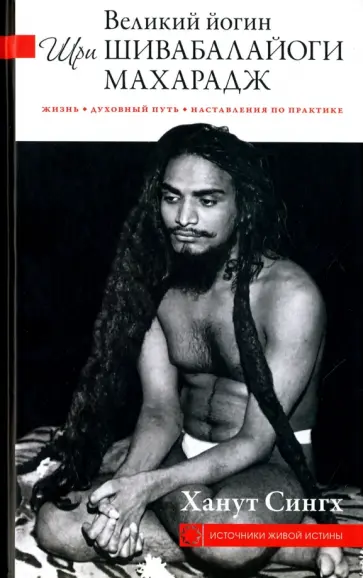 Ханут Сингх - Великий йогин Шри Шивабалайоги Махарадж. Жизнь, духовный путь, наставления по практике Ханут Сингх - Великий йогин Шри Шивабалайоги Махарадж. Жизнь, духовный путь, наставления по практике обложка книги