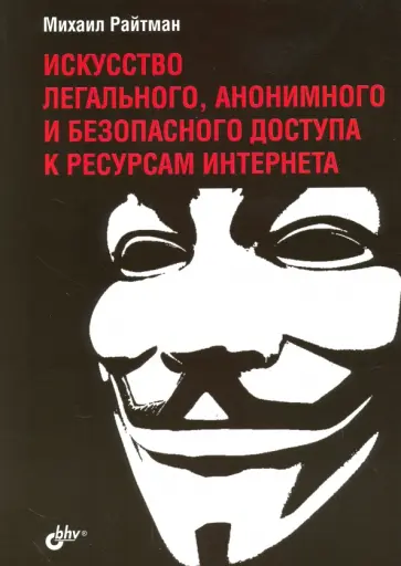 Михаил Райтман - Искусство легального, анонимного и безопасного доступа к ресурсам Интернета Михаил Райтман - Искусство легального, анонимного и безопасного доступа к ресурсам Интернета обложка книги