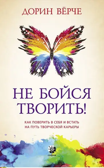 Дорин Верче - Не бойся творить! Как поверить в себя и стать на путь творческой карьеры Дорин Верче - Не бойся творить! Как поверить в себя и стать на путь творческой карьеры обложка книги