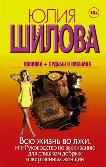 Юлия Шилова - Всю жизнь во лжи, или Руководство по выживанию для слишком добрых и жертвенных женщин Юлия Шилова - Всю жизнь во лжи, или Руководство по выживанию для слишком добрых и жертвенных женщин обложка книги