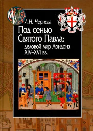 Лариса Чернова - Под сенью Святого Павла. Деловой мир Лондона, XIV-XVI вв. Лариса Чернова - Под сенью Святого Павла. Деловой мир Лондона, XIV-XVI вв. обложка книги