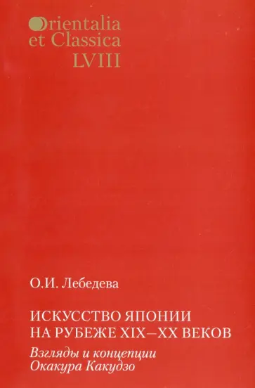 Ольга Лебедева - Искусство Японии на рубеже XIX-ХХ веков. Взгляды и концепции Окакура Какудзо Ольга Лебедева - Искусство Японии на рубеже XIX-ХХ веков. Взгляды и концепции Окакура Какудзо обложка книги