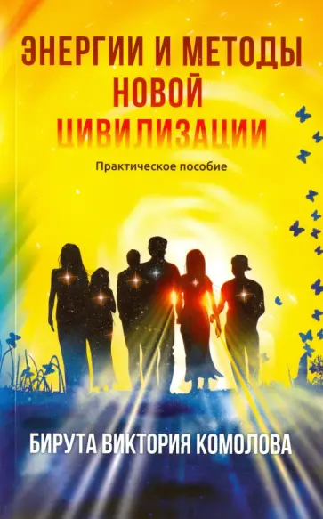 Бирута Комолова - Энергии и методы Новой цивилизации. Практическое пособие обложка книги