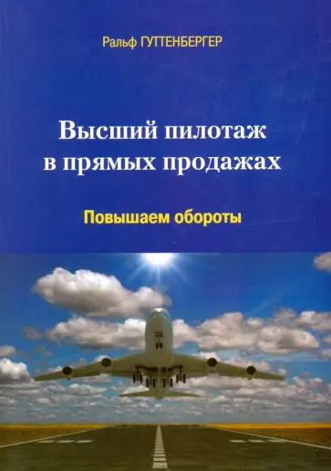 Ральф Гуттенбергер - Высший пилотаж в прямых продажах. Повышаем обороты Ральф Гуттенбергер - Высший пилотаж в прямых продажах. Повышаем обороты обложка книги