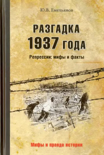 Юрий Емельянов - Разгадка 1937 года. Репрессии. Мифы и факты Юрий Емельянов - Разгадка 1937 года. Репрессии. Мифы и факты обложка книги