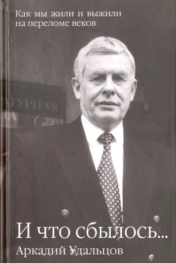Аркадий Удальцов - И что сбылось... Как мы жили и выжили на переломе веков. В 2 томах Аркадий Удальцов - И что сбылось... Как мы жили и выжили на переломе веков. В 2 томах обложка книги