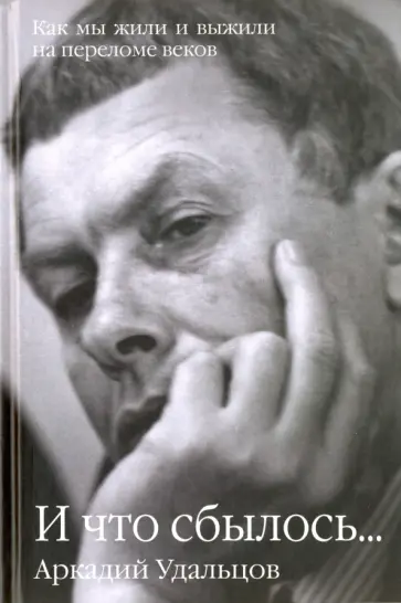 Аркадий Удальцов - И что сбылось... Как мы жили и выжили на переломе веков. В 2 томах Аркадий Удальцов - И что сбылось... Как мы жили и выжили на переломе веков. В 2 томах обложка книги