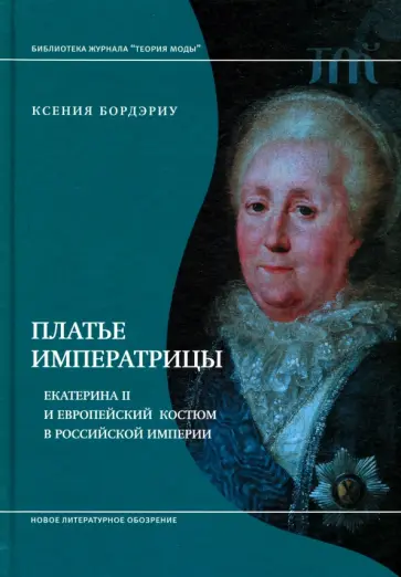 Ксения Бордэриу - Платье императрицы. Екатерина II и европейский костюм в Российской империи обложка книги