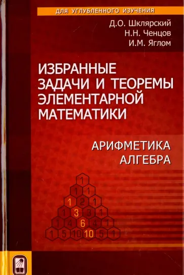 Шклярский, Ченцов - Избранные задачи и теоремы элементарной  математики. Арифметика. Алгебра обложка книги