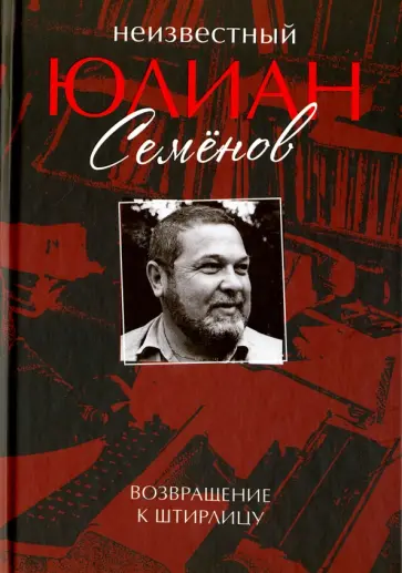Юлиан Семенов - Неизвестный Юлиан Семенов. Возвращаясь к Штирлицу обложка книги
