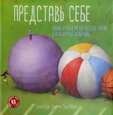 Дэвид Смит - Представь себе. Новый взгляд на гигантские числа и необъятные величины Дэвид Смит - Представь себе. Новый взгляд на гигантские числа и необъятные величины обложка книги