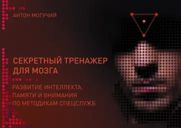 Антон Могучий - Секретный тренажер для мозга. Развитие интеллекта памяти и внимания по методикам спецслужб обложка книги