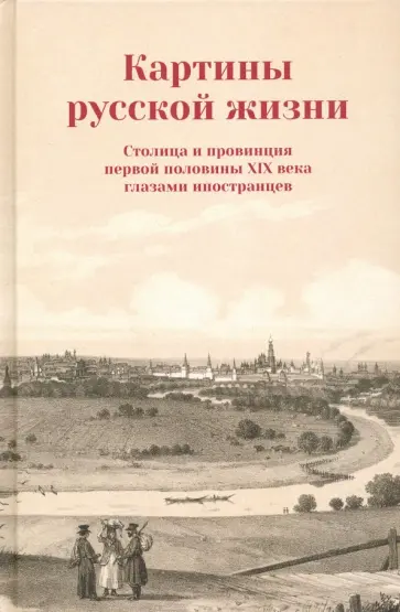 Картины русской жизни. Столица и провинция первой половины XIX века глазами иностранцев Картины русской жизни. Столица и провинция первой половины XIX века глазами иностранцев обложка книги