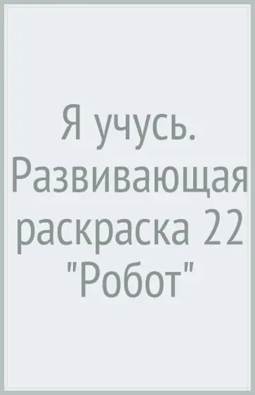 Я учусь. Развивающая раскраска 22 "Робот" обложка книги