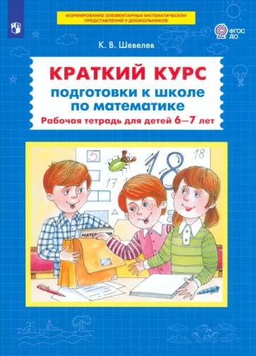 Константин Шевелев - Краткий курс подготовки к школе по математике. Рабочая тетрадь для детей 6-7 лет. ФГОС ДО Константин Шевелев - Краткий курс подготовки к школе по математике. Рабочая тетрадь для детей 6-7 лет. ФГОС ДО обложка книги