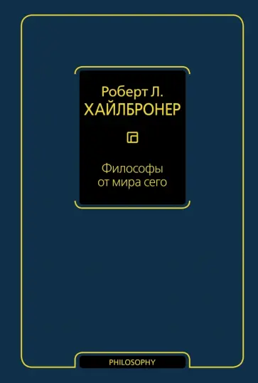 Роберт Хайлбронер - Философы от мира сего. Великие экономические мыслители: их жизнь, эпоха и идеи Роберт Хайлбронер - Философы от мира сего. Великие экономические мыслители: их жизнь, эпоха и идеи обложка книги