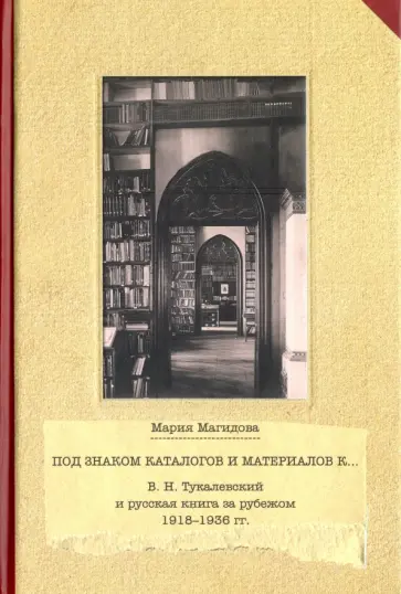 Мария Магидова - Под знаком каталогом и материалов к... В. Н. Тукалевский и русская книга за рубежом. 1918-1936 гг. обложка книги