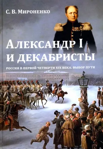 Сергей Мироненко - Александр I и декабристы. Россия в первой четверти XIX века. Выбор пути Сергей Мироненко - Александр I и декабристы. Россия в первой четверти XIX века. Выбор пути обложка книги