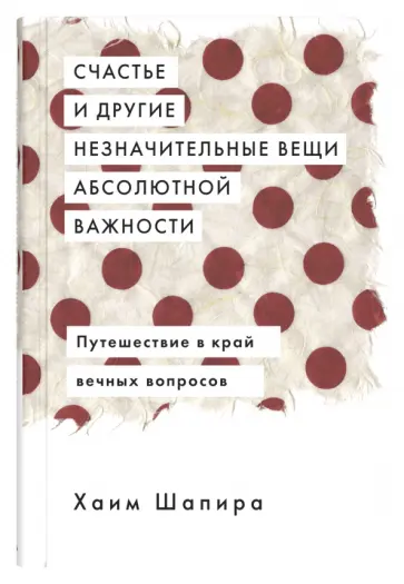 Хаим Шапира - Счастье и другие незначительные вещи абсолютной важности. Путешествие в край вечных вопросов обложка книги