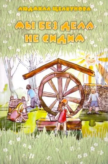 Людмила Щелкунова - Мы без дела не сидим Людмила Щелкунова - Мы без дела не сидим обложка книги