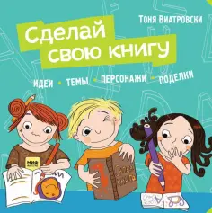 Тоня Виатровски - Сделай свою книгу. Идеи, темы, персонажи, поделки обложка книги
