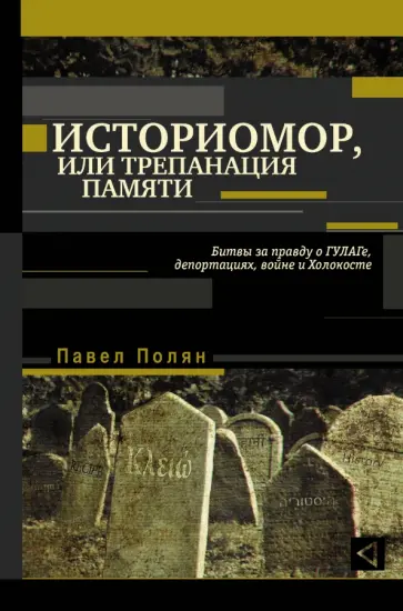 Павел Полян - Историомор, или Трепанация памяти. Битвы за правду о ГУЛАГе, депортациях, войне и Холокосте обложка книги