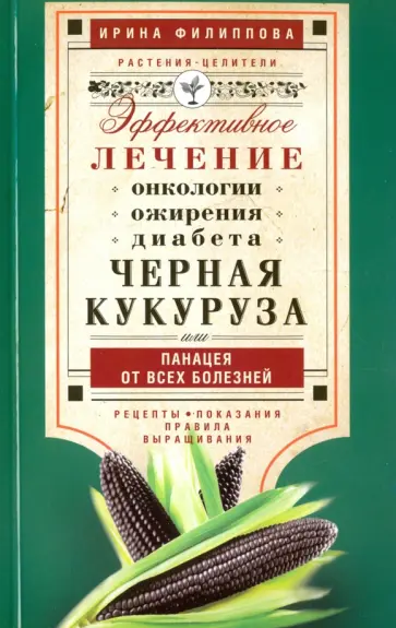 Ирина Филиппова - Черная кукуруза, или Панацея от всех болезней. Эффективное лечение онкологии, ожирения, диабета… Ирина Филиппова - Черная кукуруза, или Панацея от всех болезней. Эффективное лечение онкологии, ожирения, диабета… обложка книги