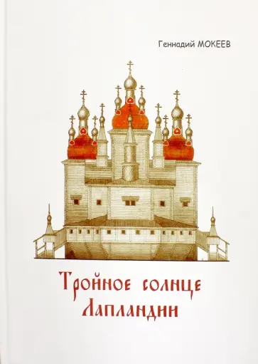 Геннадий Мокеев - Тройное солнце Лапландии. Собор Воскресения Христова города Колы обложка книги