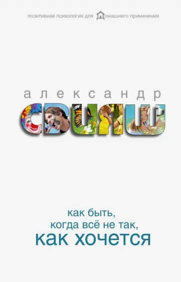 Александр Свияш - Как быть, когда все не так, как хочется. Как понять уроки жизни и стать ее любимцем обложка книги
