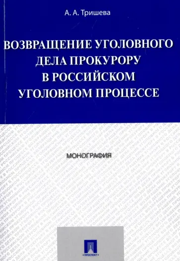 Антонина Тришева - Возвращение уголовного дела прокурору в российском уголовном процессе. Монография обложка книги