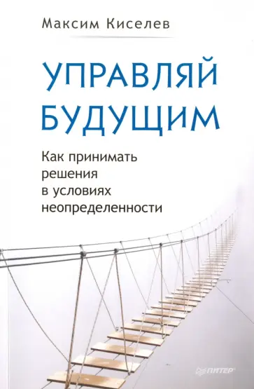 Максим Киселев - Управляй будущим. Как принимать решения в условиях неопределенности Максим Киселев - Управляй будущим. Как принимать решения в условиях неопределенности обложка книги