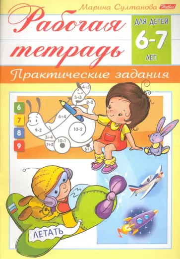 Марина Султанова - Рабочая тетрадь для детей 6-7 лет. Практические задания Марина Султанова - Рабочая тетрадь для детей 6-7 лет. Практические задания обложка книги