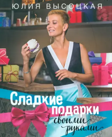 Юлия Высоцкая - Сладкие подарки своими руками Юлия Высоцкая - Сладкие подарки своими руками обложка книги