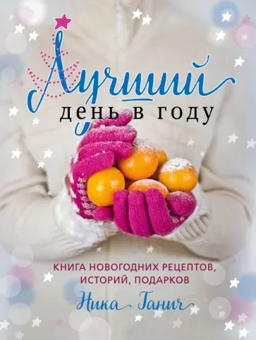 Ника Ганич - Лучший день в году. Книга новогодних рецептов, историй, подарков обложка книги