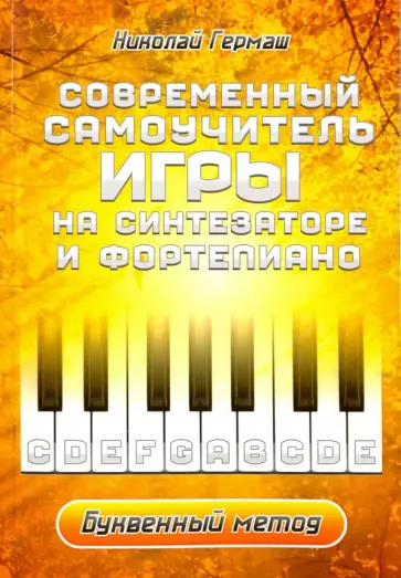 Николай Гермаш - Современный самоучитель игры на синтезаторе и фортепиано. Буквенный метод Николай Гермаш - Современный самоучитель игры на синтезаторе и фортепиано. Буквенный метод обложка книги