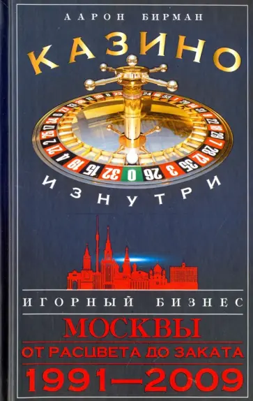 Аарон Бирман - Казино изнутри. Игорный бизнес Москвы. От рацвета до заката. 1991-2009 гг. Аарон Бирман - Казино изнутри. Игорный бизнес Москвы. От рацвета до заката. 1991-2009 гг. обложка книги