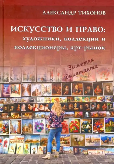 Александр Тихонов - Искусство и право: художники, коллекции и коллекционеры, арт-рынок. Заметки дилетанта Александр Тихонов - Искусство и право: художники, коллекции и коллекционеры, арт-рынок. Заметки дилетанта обложка книги
