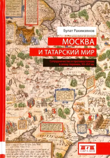 Булат Рахимзянов - Москва и татарский мир. Сотрудничество и противостояние в эпоху перемен. XV-XVI вв Булат Рахимзянов - Москва и татарский мир. Сотрудничество и противостояние в эпоху перемен. XV-XVI вв обложка книги