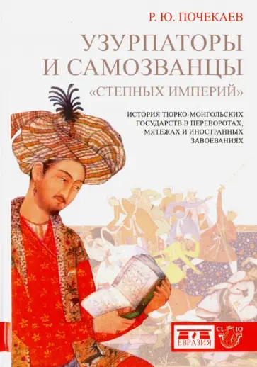 Роман Почекаев - Узурпаторы и самозванцы "степных империй". История тюрко-монгольских государств в переворотах обложка книги