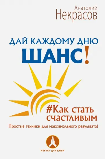 Анатолий Некрасов - Дай каждому дню шанс! #Как стать счастливым Анатолий Некрасов - Дай каждому дню шанс! #Как стать счастливым обложка книги